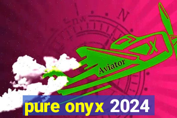 pure onyx 2024